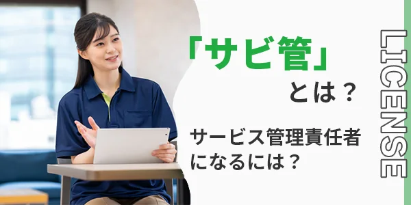 「サビ管」とは？サービス管理責任者になるには？