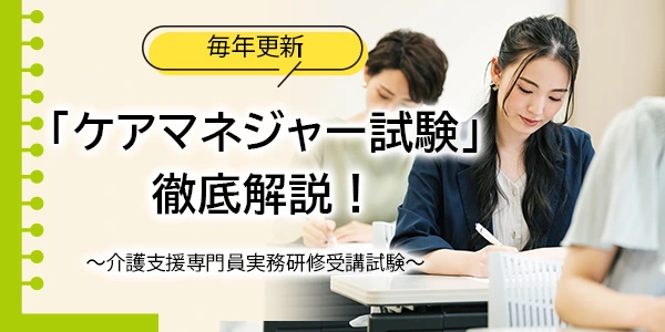 「ケアマネージャー試験」徹底解析！毎年更新～介護支援専門員実務研修受講試験～