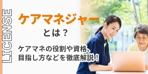 ケアマネジャー(介護支援専門員)とは？役割や資格、目指し方など徹底解説