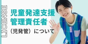 児童発達支援管理責任者（児発管）の資格や取得方法について