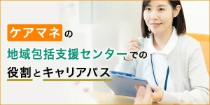 ケアマネジャーが地域包括支援センターで働くには？