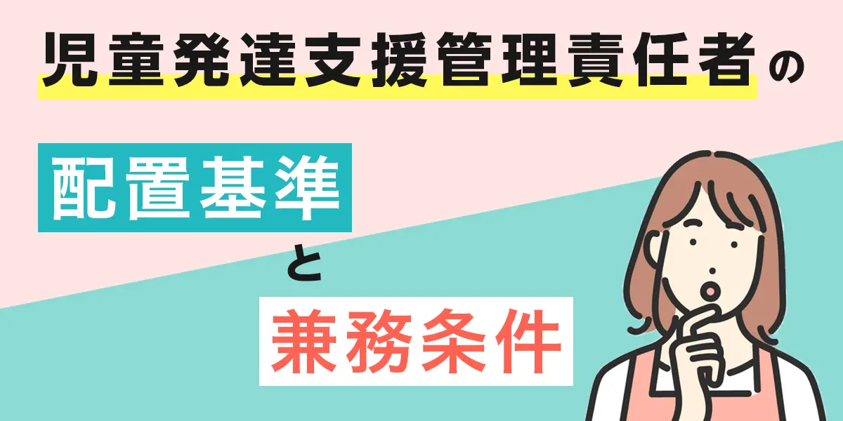 児童発達支援管理責任者の配置基準と兼務条件について