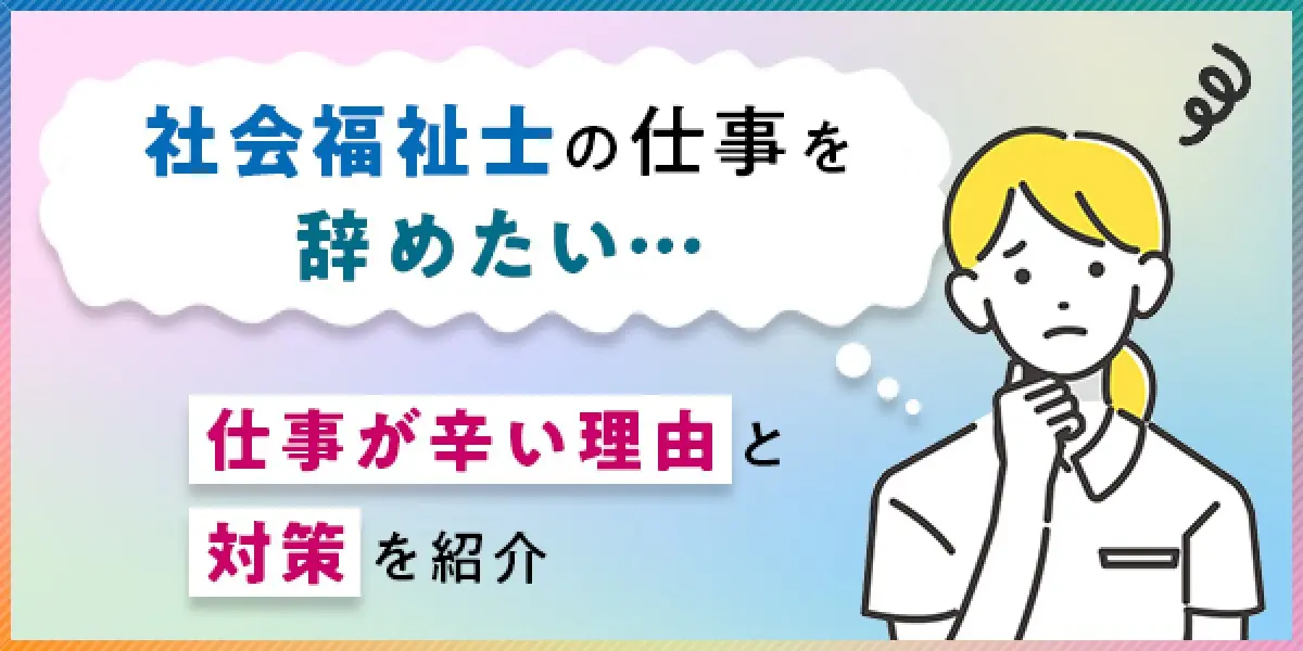 社会福祉士の仕事を辞めたい考えている方へ