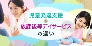 児童発達支援と放課後等デイサービス（放デイ）の違い