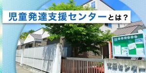 児童発達支援センターとは？