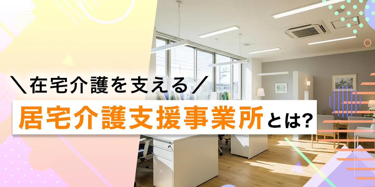 在宅介護を支える居宅介護支援事業所とは？