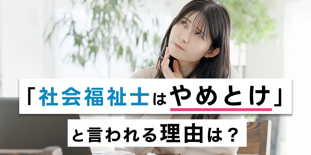 社会福祉士はやめとけと言われる理由は？