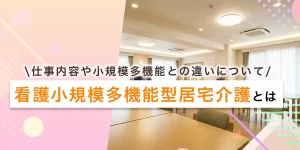 看護小規模多機能型居宅介護（看多機）とは？